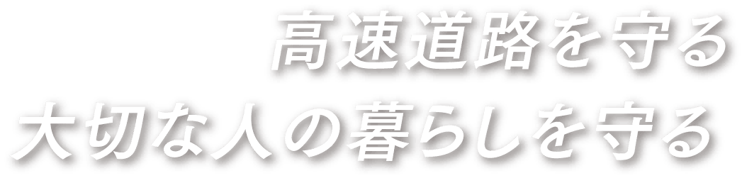 高速道路を守る大切な人の暮らしを守る